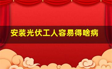 安装光伏工人容易得啥病