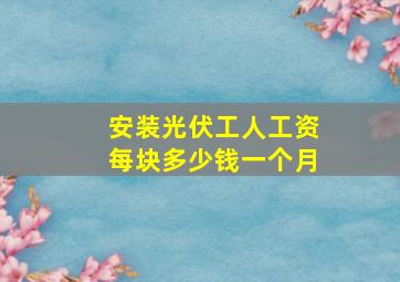 安装光伏工人工资每块多少钱一个月