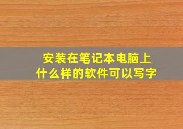 安装在笔记本电脑上什么样的软件可以写字