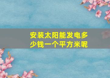 安装太阳能发电多少钱一个平方米呢