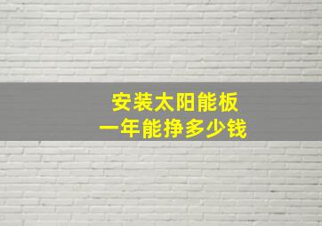 安装太阳能板一年能挣多少钱