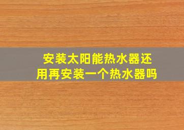 安装太阳能热水器还用再安装一个热水器吗