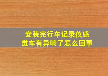 安装完行车记录仪感觉车有异响了怎么回事