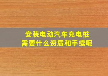 安装电动汽车充电桩需要什么资质和手续呢