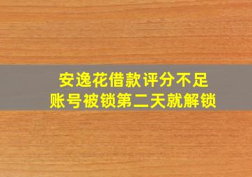 安逸花借款评分不足账号被锁第二天就解锁