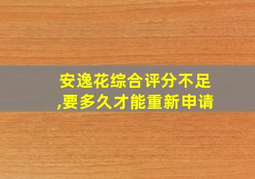 安逸花综合评分不足,要多久才能重新申请