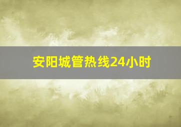 安阳城管热线24小时