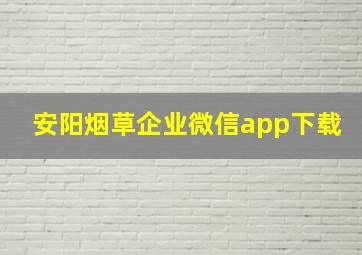 安阳烟草企业微信app下载