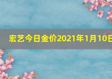 宏艺今日金价2021年1月10日