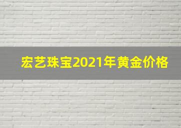 宏艺珠宝2021年黄金价格