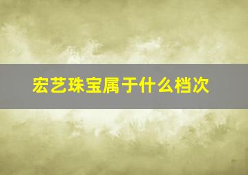 宏艺珠宝属于什么档次