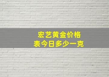 宏艺黄金价格表今日多少一克