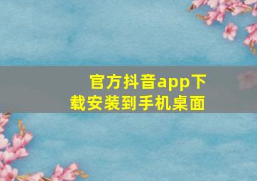 官方抖音app下载安装到手机桌面