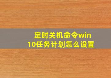 定时关机命令win10任务计划怎么设置