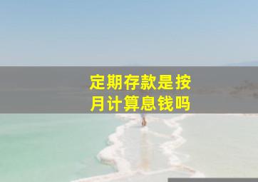 定期存款是按月计算息钱吗