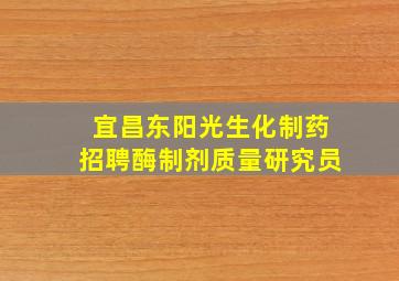 宜昌东阳光生化制药招聘酶制剂质量研究员