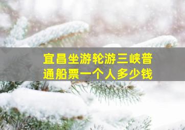 宜昌坐游轮游三峡普通船票一个人多少钱