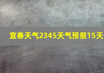 宜春天气2345天气预报15天