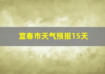 宜春市天气预报15天