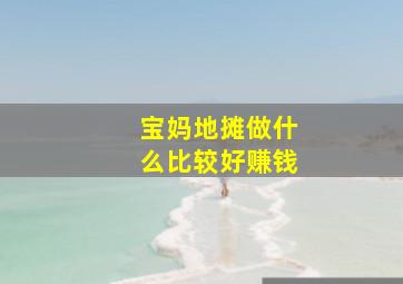 宝妈地摊做什么比较好赚钱