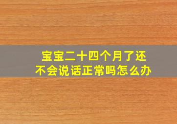 宝宝二十四个月了还不会说话正常吗怎么办