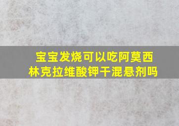 宝宝发烧可以吃阿莫西林克拉维酸钾干混悬剂吗