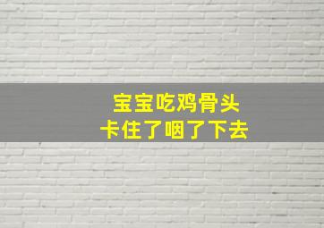 宝宝吃鸡骨头卡住了咽了下去