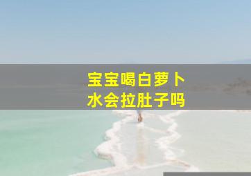 宝宝喝白萝卜水会拉肚子吗