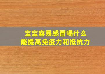 宝宝容易感冒喝什么能提高免疫力和抵抗力