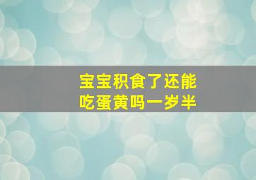 宝宝积食了还能吃蛋黄吗一岁半