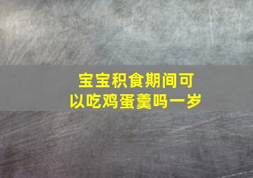 宝宝积食期间可以吃鸡蛋羹吗一岁