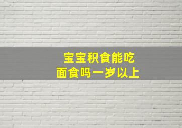 宝宝积食能吃面食吗一岁以上