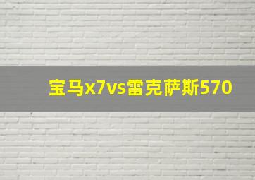 宝马x7vs雷克萨斯570