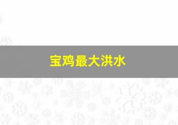 宝鸡最大洪水