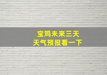 宝鸡未来三天天气预报看一下