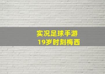 实况足球手游19岁时刻梅西