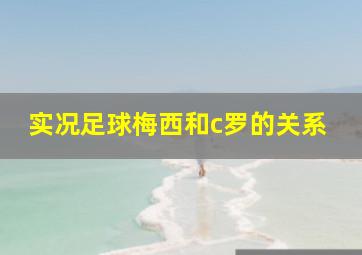 实况足球梅西和c罗的关系