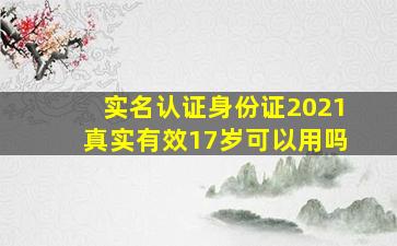 实名认证身份证2021真实有效17岁可以用吗