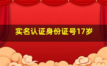 实名认证身份证号17岁