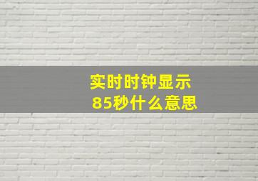 实时时钟显示85秒什么意思