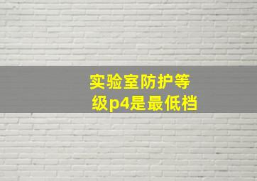 实验室防护等级p4是最低档