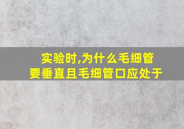 实验时,为什么毛细管要垂直且毛细管口应处于