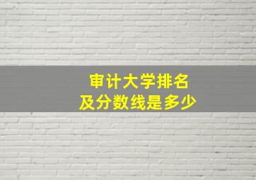 审计大学排名及分数线是多少