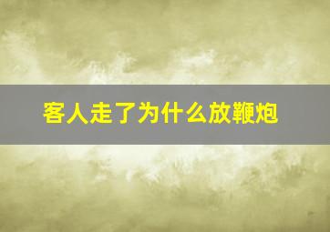 客人走了为什么放鞭炮