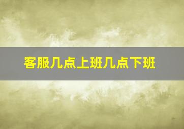 客服几点上班几点下班