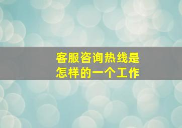 客服咨询热线是怎样的一个工作