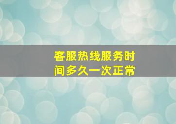 客服热线服务时间多久一次正常