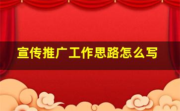 宣传推广工作思路怎么写