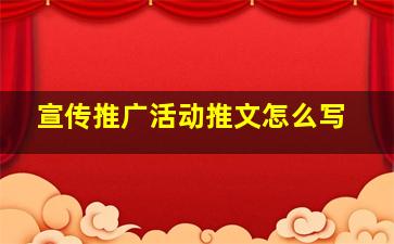 宣传推广活动推文怎么写