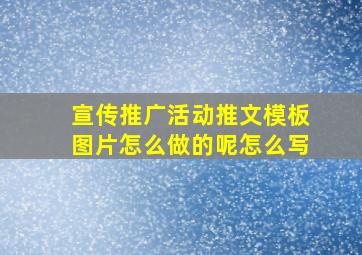 宣传推广活动推文模板图片怎么做的呢怎么写